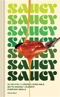 Saucy: 50 Recipes for Drizzly, Dunk-Able, Go-To Sauces to Elevate Everyday Meals (Hardcover)