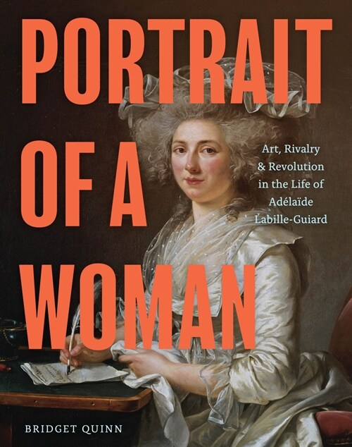 Portrait of a Woman: Art, Rivalry, and Revolution in the Life of Ad?a?e Labille-Guiard (Hardcover)