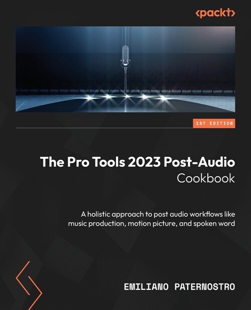 The Pro Tools 2023 Post-Audio Cookbook: A holistic approach to post audio workflows like music production, motion picture, and spoken word (Paperback)