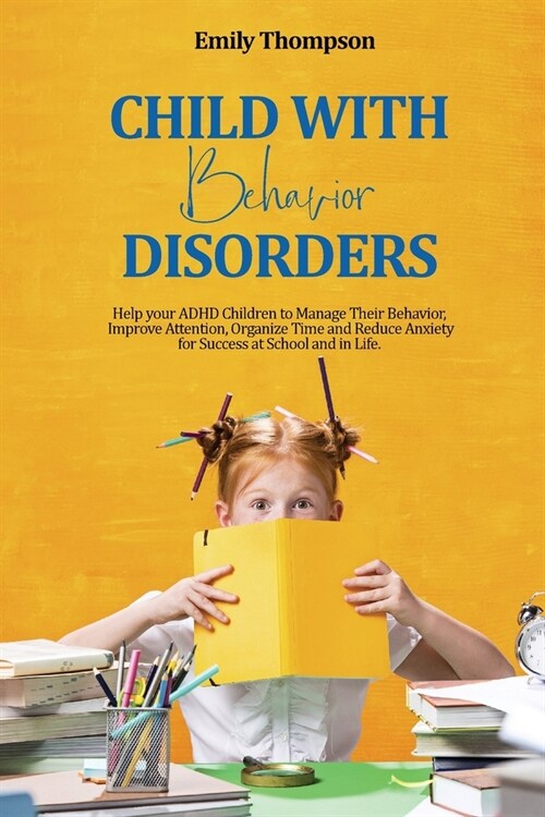 Child with Behavior Disorders: Help your ADHD Children to Manage Their Behavior, Improve Attention, Organize Time and Reduce Anxiety for Success at S (Paperback)