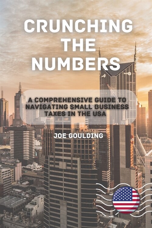 Crunching the Numbers: A Comprehensive Guide to Navigating Small Business Taxes in the USA (Paperback)