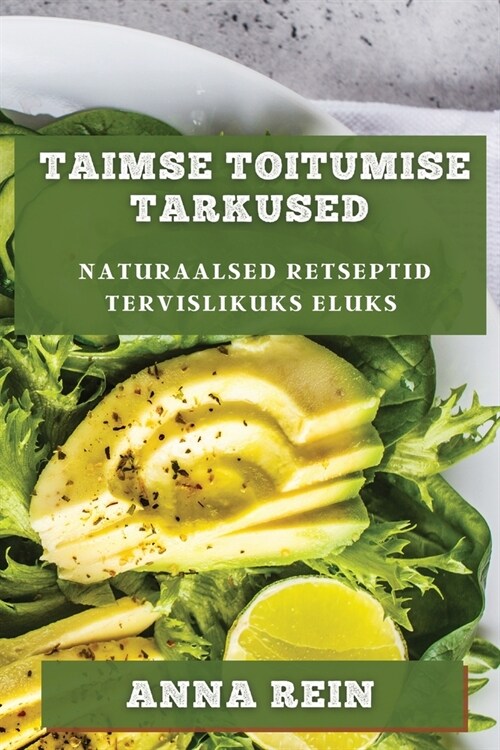 Taimse Toitumise Tarkused: Naturaalsed Retseptid Tervislikuks Eluks (Paperback)