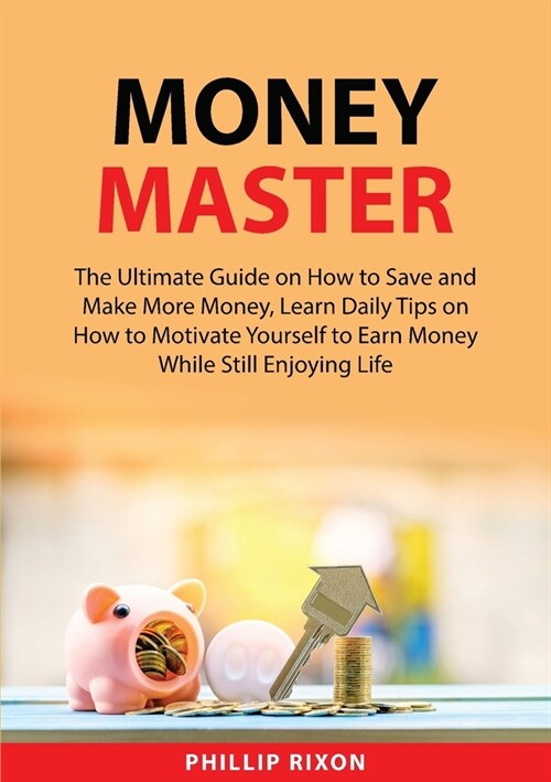 Money Master: The Ultimate Guide on How to Save and Make More Money, Learn Daily Tips on How to Motivate Yourself to Earn Money Whil (Paperback)
