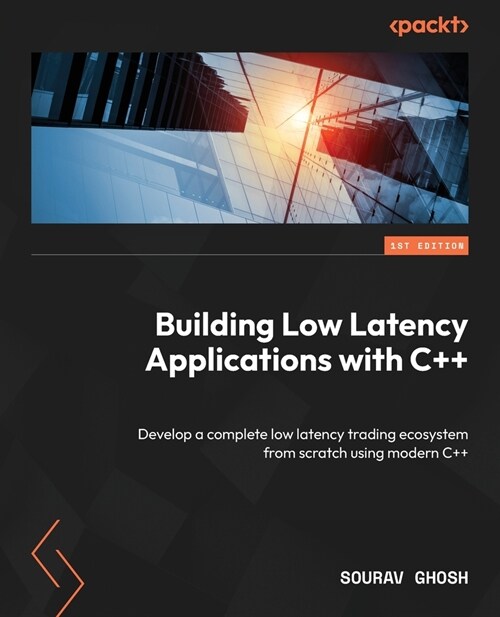 Building Low Latency Applications with C++: Develop a complete low latency trading ecosystem from scratch using modern C++ (Paperback)