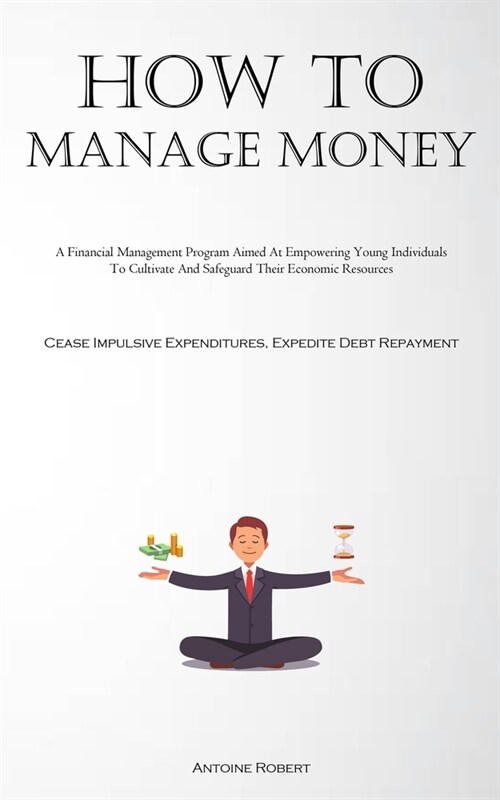 How To Manage Money: A Financial Management Program Aimed At Empowering Young Individuals To Cultivate And Safeguard Their Economic Resourc (Paperback)