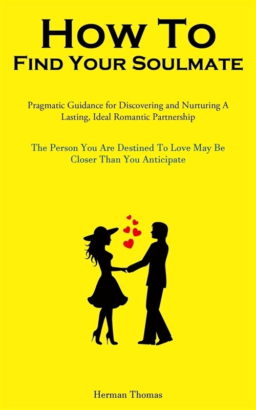 How To Find Your Soulmate: Pragmatic Guidance For Discovering And Nurturing A Lasting, Ideal Romantic Partnership (The Person You Are Destined To (Paperback)