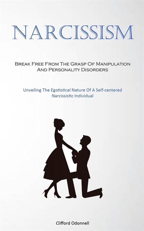 Narcissism: Break Free From The Grasp Of Manipulation And Personality Disorders (Unveiling The Egotistical Nature Of A Self-center (Paperback)