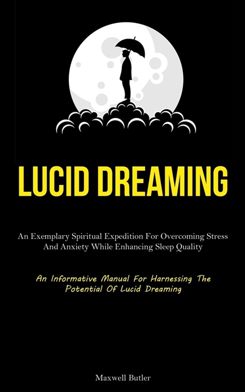 Lucid Dreaming: An Exemplary Spiritual Expedition For Overcoming Stress, And Anxiety While Enhancing Sleep Quality (An Informative Man (Paperback)