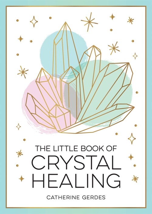 The Little Book of Crystal Healing : A Beginner’s Guide to Harnessing the Healing Power of Crystals (Paperback)