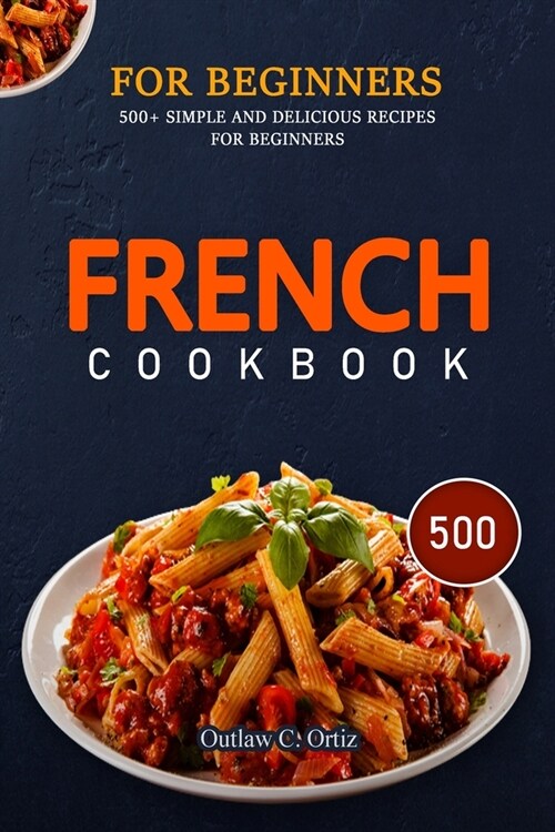 French Cookbook for Beginners: 500+ Simple And Delicious Recipes For Beginners (Paperback)