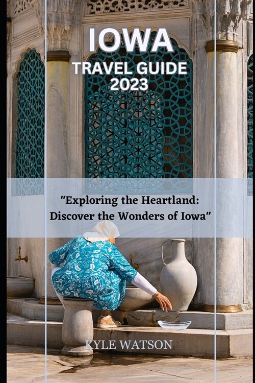 Iowa Travel Guide 2023: Exploring the Heartland: Discover the Wonders of Iowa (Paperback)