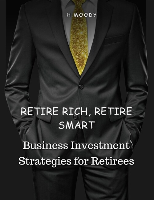 Retire Rich, Retire Smart: Business Investment Strategies for Retirees (Paperback)
