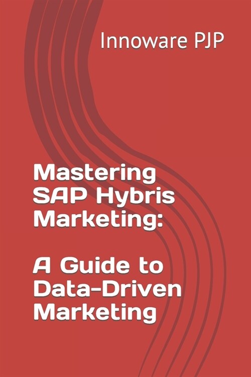Mastering SAP Hybris Marketing: A Guide to Data-Driven Marketing (Paperback)