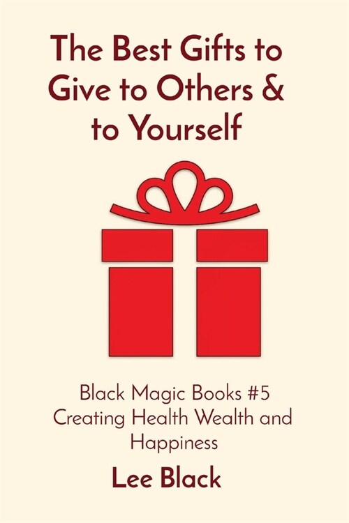 The Best Gifts to Give to Others & to Yourself: Black Magic Books #5 Creating Health Wealth and Happiness (Paperback)