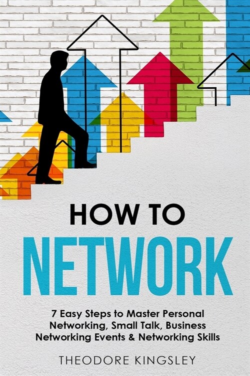 How to Network: 7 Easy Steps to Master Personal Networking, Small Talk, Business Networking Events & Networking Skills (Paperback)