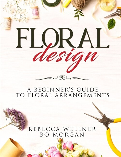 Floral Design: A Beginners Guide to Floral Arrangements (Paperback)