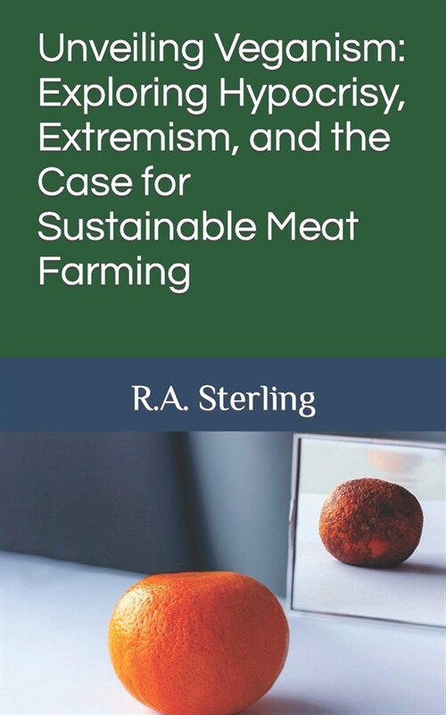 Unveiling Veganism: Exploring Hypocrisy, Extremism, and the Case for Sustainable Meat Farming (Paperback)
