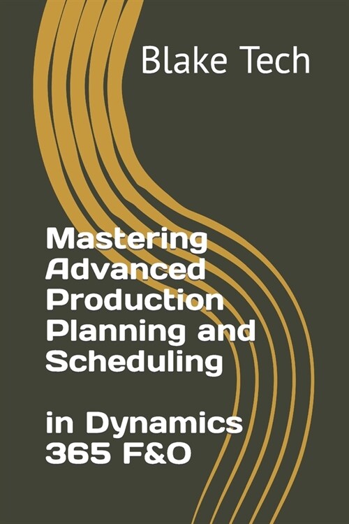 Mastering Advanced Production Planning and Scheduling in Dynamics 365 F&O (Paperback)