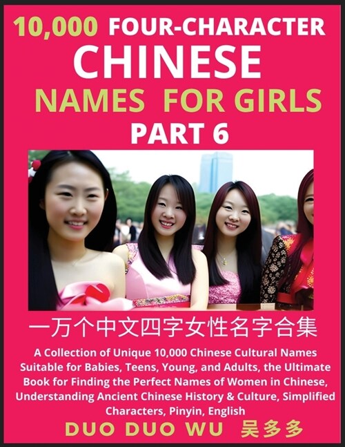 Learn Mandarin Chinese Four-Character Chinese Names for Girls (Part 6): A Collection of Unique 10,000 Chinese Cultural Names Suitable for Babies, Teen (Paperback)