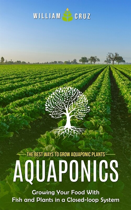 Aquaponics: The Best Ways to Grow Aquaponic Plants (Growing Your Food With Fish and Plants in a Closed-loop System) (Paperback)