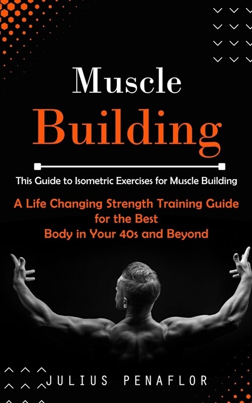 Muscle Building: This Guide to Isometric Exercises for Muscle Building (A Life Changing Strength Training Guide for the Best Body in Yo (Paperback)