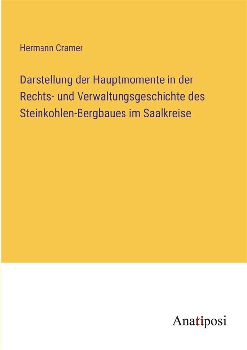 Darstellung der Hauptmomente in der Rechts- und Verwaltungsgeschichte des Steinkohlen-Bergbaues im Saalkreise (Paperback)