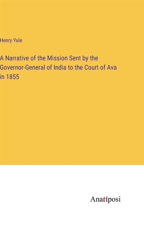 A Narrative of the Mission Sent by the Governor-General of India to the Court of Ava in 1855 (Hardcover)