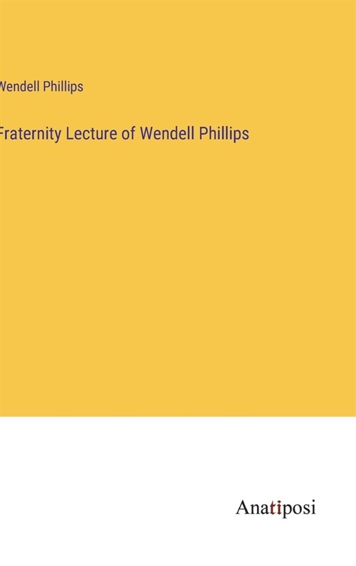 Fraternity Lecture of Wendell Phillips (Hardcover)