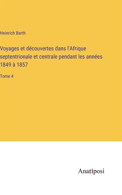 Voyages et d?ouvertes dans lAfrique septentrionale et centrale pendant les ann?s 1849 ?1857: Tome 4 (Hardcover)