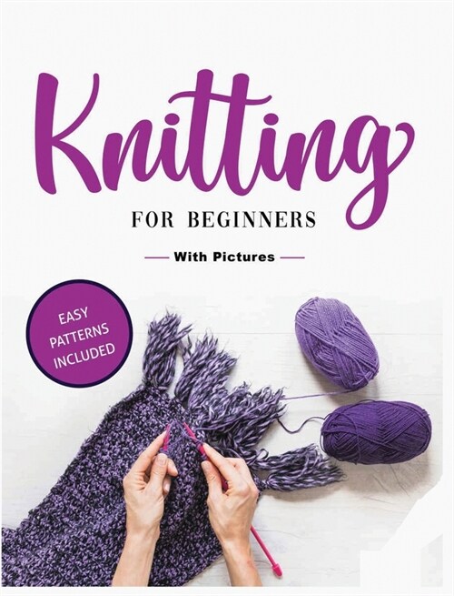 Beginners Guide to Knitting: Easy-to-Follow Instructions, Tips, and Tricks to Master Knitting Quickly (Hardcover)