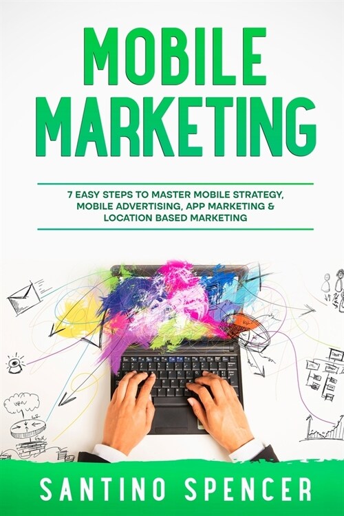 Mobile Marketing: 7 Easy Steps to Master Mobile Strategy, Mobile Advertising, App Marketing & Location Based Marketing (Paperback)