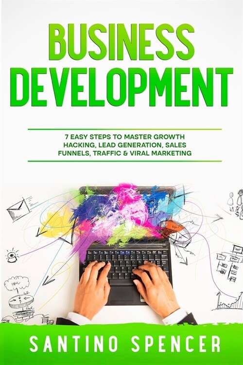 Business Development: 7 Easy Steps to Master Growth Hacking, Lead Generation, Sales Funnels, Traffic & Viral Marketing (Paperback)
