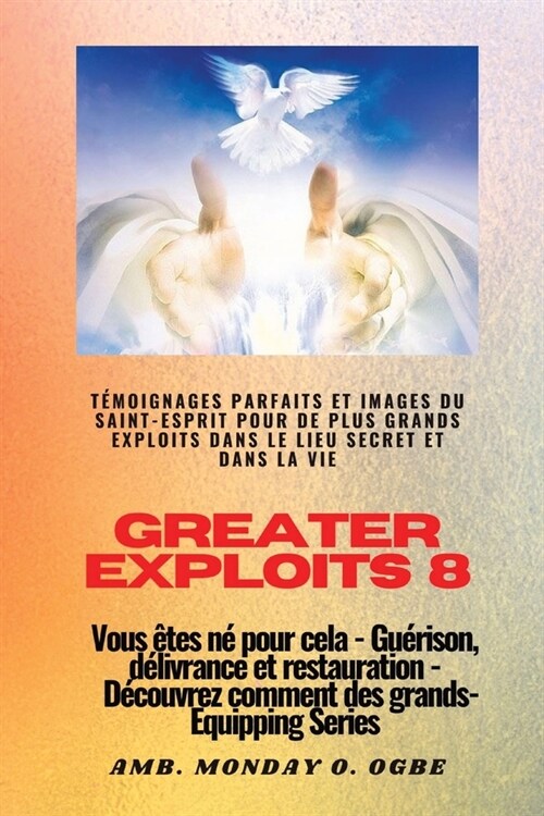 Greater Exploits - 8 - T?oignages parfaits et images du SAINT-ESPRIT pour de plus grands exploits: T?oignages parfaits et images du SAINT-ESPRIT pou (Paperback)