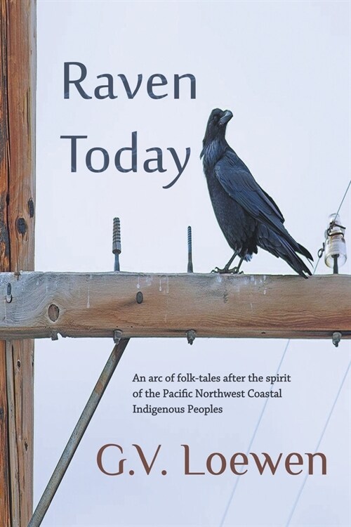 Raven Today: An arc of folk-tales after the spirit of the Pacific Northwest Coastal Indigenous Peoples (Paperback)