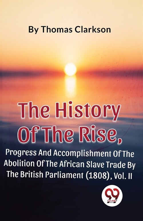 The History Of The Rise, Progress And Accomplishment Of The Abolition Of The African Slave Trade By The British Parliament (1808), Vol. 2 (Paperback)