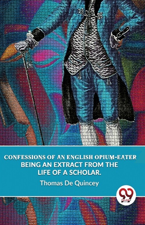 Confessions Of An English Opium-Eater Being An Extract From The Life Of A Scholar. (Paperback)
