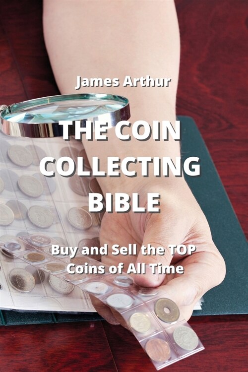 The Coin Collecting Bible: Buy and Sell the TOP Coins of All Time (Paperback)