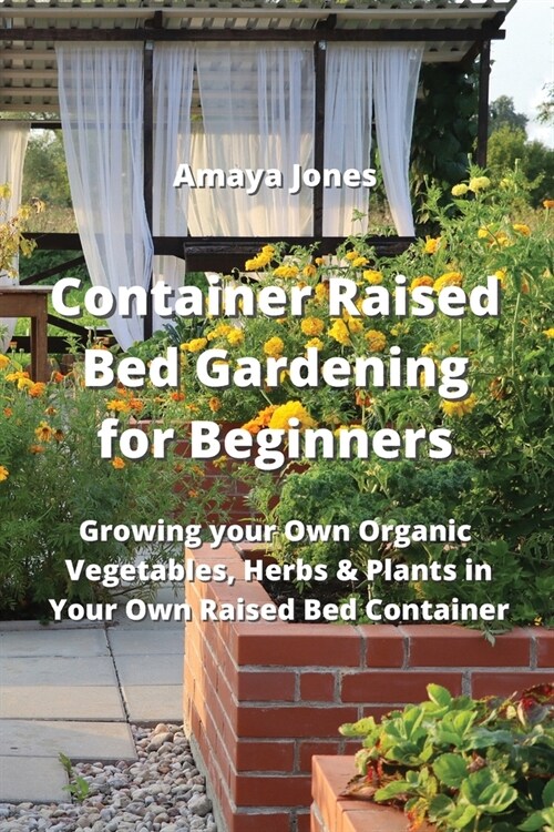 Container Raised Bed Gardening for Beginners: Growing your Own Organic Vegetables, Herbs & Plants in Your Own Raised Bed Container (Paperback)
