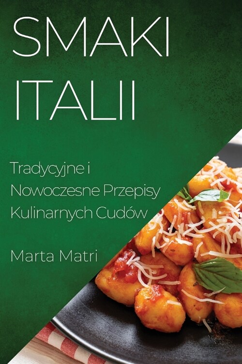 Smaki Italii: Tradycyjne i Nowoczesne Przepisy Kulinarnych Cud? (Paperback)