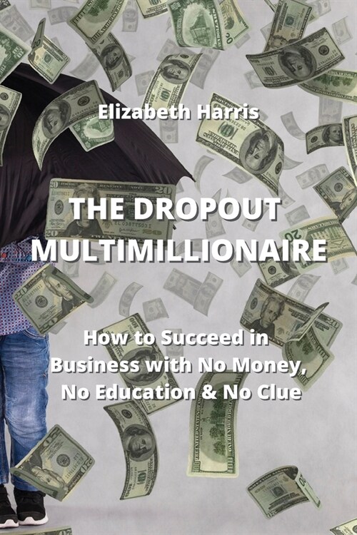 The Dropout Multimillionaire: How to Succeed in Business with No Money, No Education & No Clue (Paperback)