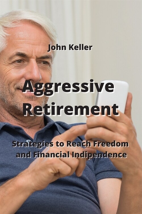 Aggressive Retirement: Strategies to Reach Freedom and Financial Indipendence (Paperback)