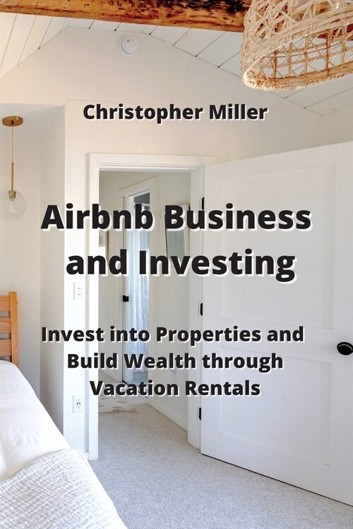 Airbnb Business and Investing: Invest into Properties and Build Wealth through Vacation Rentals (Paperback)