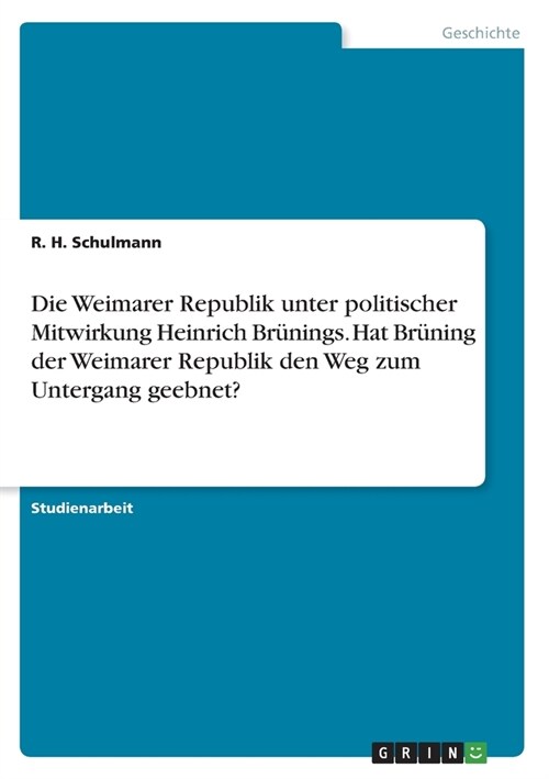 Die Weimarer Republik unter politischer Mitwirkung Heinrich Br?ings. Hat Br?ing der Weimarer Republik den Weg zum Untergang geebnet? (Paperback)