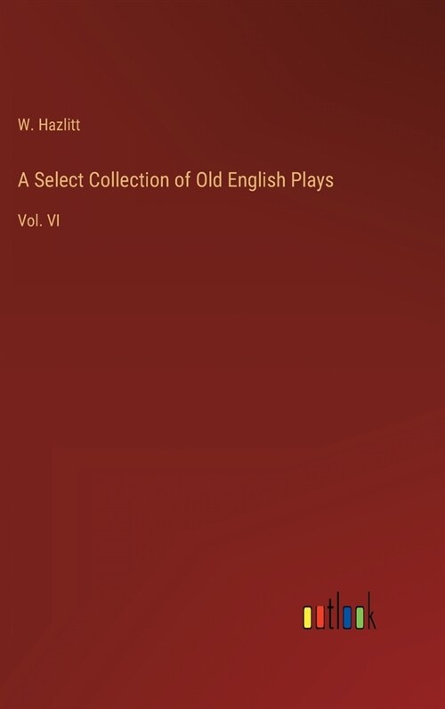 A Select Collection of Old English Plays: Vol. VI (Hardcover)