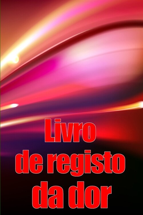 Livro de registo da dor: Livro de registo perfeito para manter registo de data, energia, actividade, sono, n?el/?ea de dor, refei寤es e muito (Paperback)