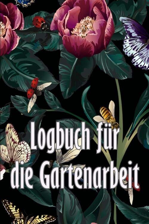 Logbuch f? die Gartenarbeit: Gartentagebuch f? Gartenliebhaber, Blumen, Obst, Gem?e, Pflanz- und Pflegeanleitungen (Paperback)