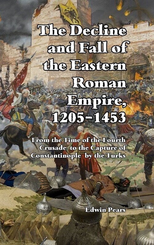 The Decline and Fall of the Eastern Roman Empire: From the Time of the Fourth Crusade to the Capture of Constantinople (Hardcover)