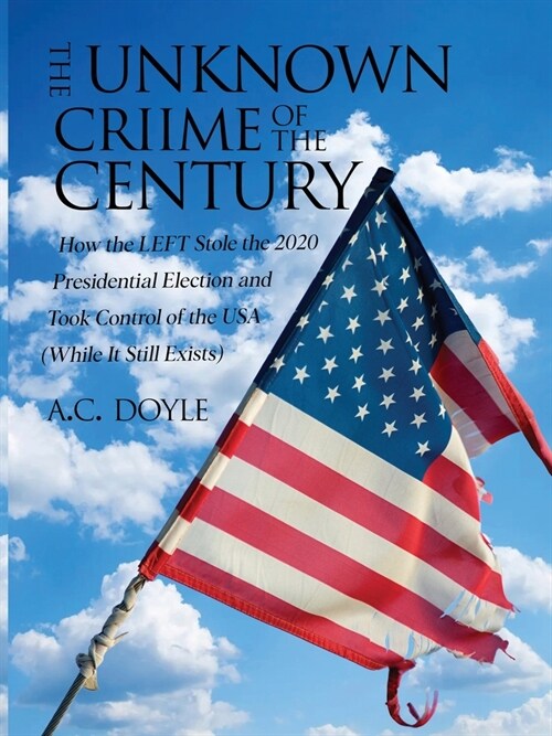 The Unknown Crime of the Century: How the LEFT Stole the 2020 Presidential Election and Took Control of the USA (While It Still Exists) (Paperback)