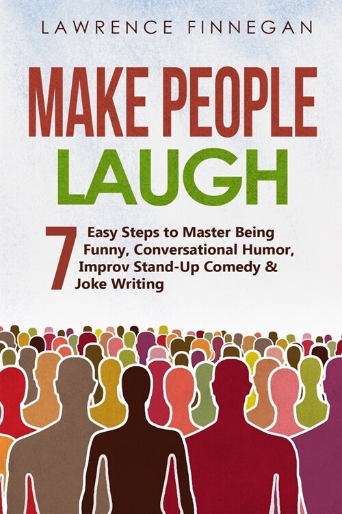 Make People Laugh: 7 Easy Steps to Master Being Funny, Conversational Humor, Improv Stand-Up Comedy & Joke Writing (Paperback)