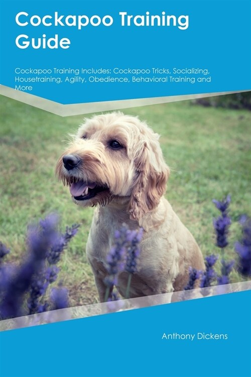 Cockapoo Training Guide Cockapoo Training Includes: Cockapoo Tricks, Socializing, Housetraining, Agility, Obedience, Behavioral Training, and More (Paperback)